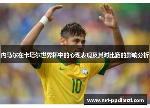 内马尔在卡塔尔世界杯中的心理表现及其对比赛的影响分析